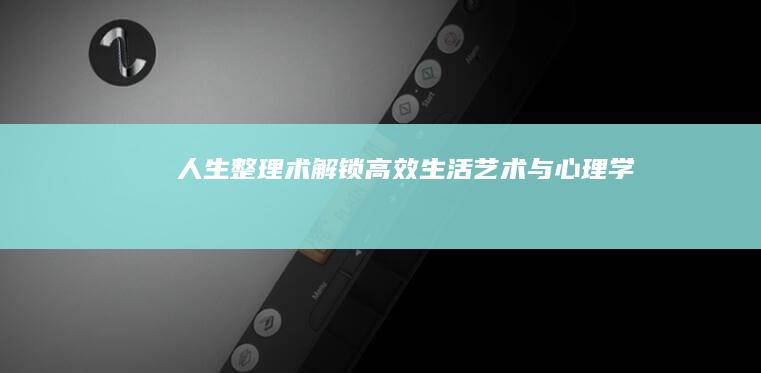 人生整理术：解锁高效生活艺术与心理学